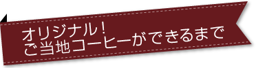 オリジナル！ご当地コーヒーができるまで